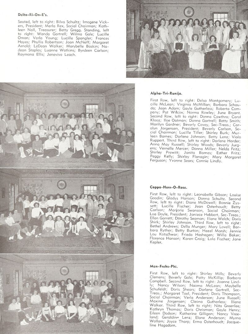 1949 Bilva Schultz, Imogene Vickers, Merla Rex, Kathleen Nall, Betty Gregg, Wanda Gartrell, Wilma Gale, Lucille Oman, Verla Young, Lucille Spangler, Frances Hayes, Phyllis Robertson, Joan McNeff, Margaret Arnold, LeDean Walker, Marybelle, Baskin, Nadean Staples, Luanne Watkins, Byrdeen Carlson, Raymona Ellis, Jenevive Leach, Campany,

Delsa Montgomery, Lucille McLean, Virginia McMillan, Barbara Schouda, Jean Adorn, Gayle Gutherless, Roberta Company, Pat Wilcox, Norma Rowley, June Bryant, Donna Cawthra, Carol Klooz, Iloe Oatman, Donna Gartrell, Betty Smith, Marilyn Gardner, Beverly Covey, Carolyn Jorgensen, Beverly Carlson, Lucille Tiller, Shirley Burk, Murleen Barnes, Darlene Johnson, Betty Lenz, Viola Ruppert, Darlene Harder, Anna May Russell, Shirley Woods, Beverly Jurgens, Vernelle Mercer, Donna Miller, Nelda Fritz, Peggy Kelly, Shirley Flanagin, Mar Margaret Ferguson, Yvonne Sears, Connie Lindly,

Leonabelle Gibson, Louise Goodin, Gladys Hanson, Donna Schultz, Diane McDowell, Bonnie Zysset, Lucille Fischer, Jean Osterhoudt, Betty Carlson, Marjorie Swanson, Loa Doyle, Janiece Hebbert, Ellen Garrett, Dorothy Seaman, Iliene Welch, Doris Shirk, Shirley Johnson, Bethel Andrews, Della Munger, Mary Lovell, Barbara Ryther, Betty Burton, Hazel Marsh, Jennie Lou Kotschwar, Frieda Hashagen Willa Baker, Florence Hansen, Karen Craig, Lola Fischer, Jane Kepler,

Shirley Mills, Beverly Clemens, Beverly Gale, Patty McKillip, Barbara Campbell, Joanne Lindly, Nancy Wilson, Naoma McLean, Maybelle Schufeldt, Doris Shears, Darlene Gartrell, Margaret Teel, Doris Thompson, Verla Anderson, June Russell, Maxine Jorgensen, Cleona Gutherless, Iliene Walker, Nita Greenlee, Kathryn Thomas, Doris Chrisman, Gayle Henry, Eileen Dodson, Katherine Gilligan, Nancy Vreeland, Geraldine Lenz, Elane Anderson, Myrna Wollam, Joyce Tharp, Erma Osterhoudt, Jacqueline Hagadorn,